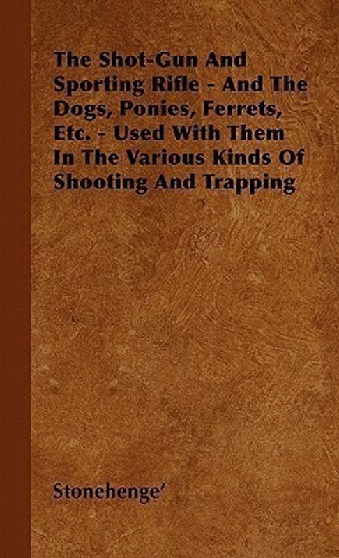 The Shot-Gun And Sporting Rifle - And The Dogs, Ponies, Ferrets, Etc. - Used With Them In The Various Kinds Of Shooting And Trapping  (English, Hardcover, Stonehenge')