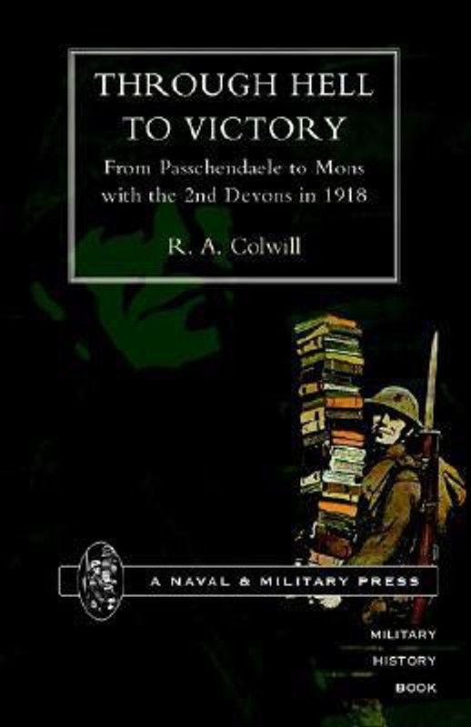 Through Hell to Victory. From Passchendaele to Mons with the 2nd Devons in 1918 2001  (English, Hardcover, Colwill R.A)
