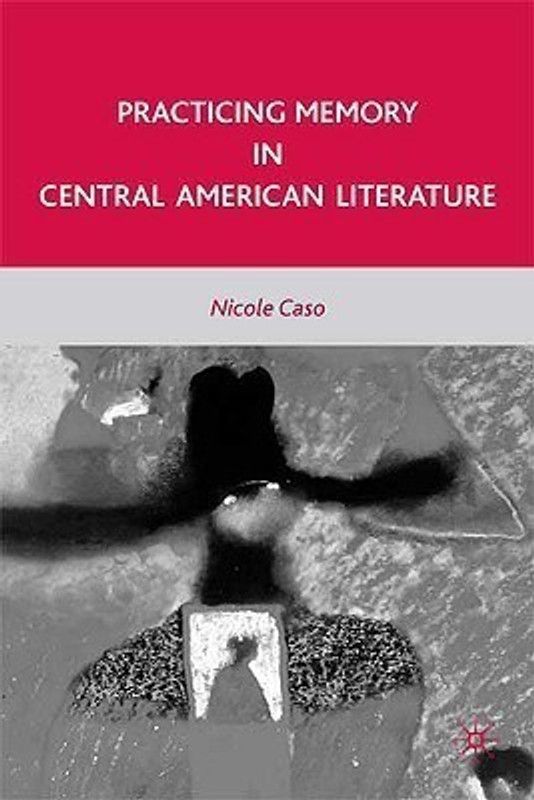 Practicing Memory in Central American Literature  (English, Hardcover, Caso N.)