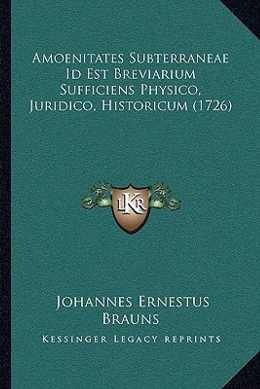 Amoenitates Subterraneae Id Est Breviarium Sufficiens Physico, Juridico, Historicum (1726)  (Latin, Paperback, Brauns Johannes Ernestus)