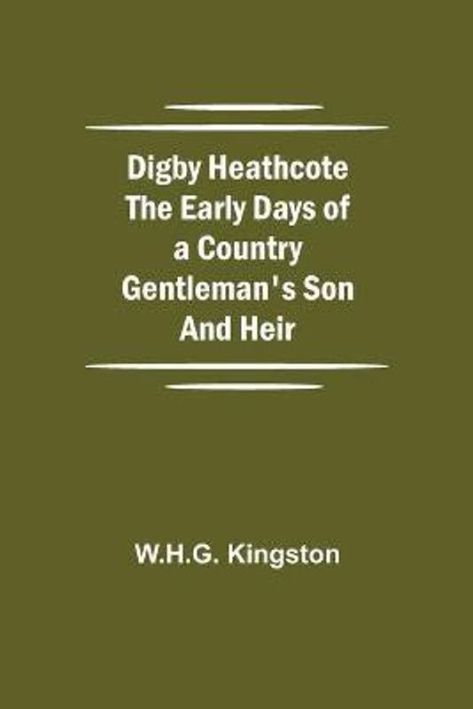 Digby Heathcote The Early Days of a Country Gentleman's Son and Heir  (English, Paperback, Kingston W H G)