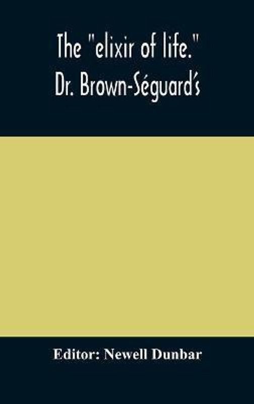 The "elixir of life." Dr. Brown-Seguard's own account of his famous alleged remedy for debility and old age, Dr. Variot's experiments and Contemporaneous Comments of the Profession and the Press  (English, Hardcover, unknown)