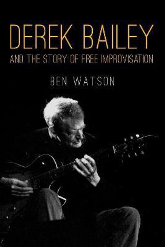 Derek Bailey and the Story of Free Improvisation  (English, Paperback, Watson Ben)