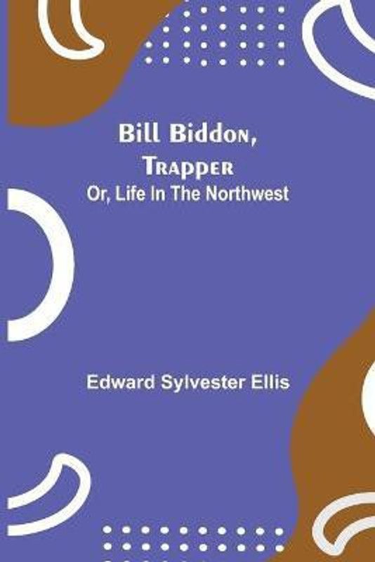 Bill Biddon, Trapper; or, Life in the Northwest  (English, Paperback, Sylvester Ellis Edward)