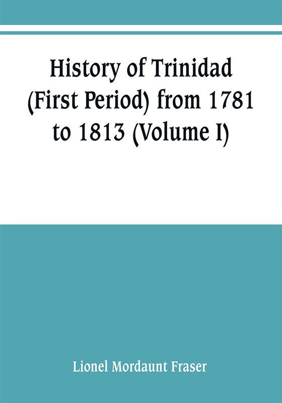 History of Trinidad (First Period) from 1781 to 1813 (Volume I)  (English, Paperback, Mordaunt Fraser Lionel)