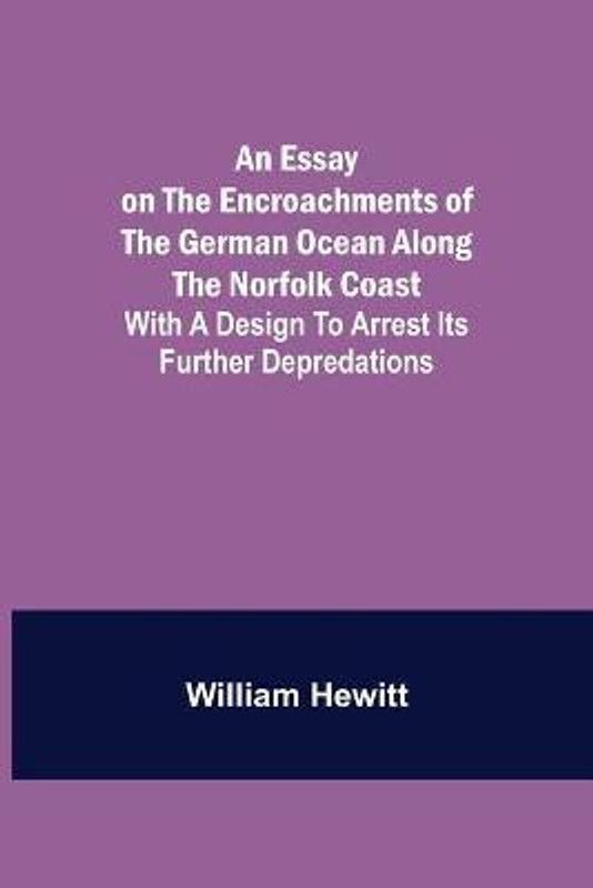 An Essay on the Encroachments of the German Ocean Along the Norfolk Coast; With a Design to Arrest Its Further Depredations  (English, Paperback, Hewitt William)