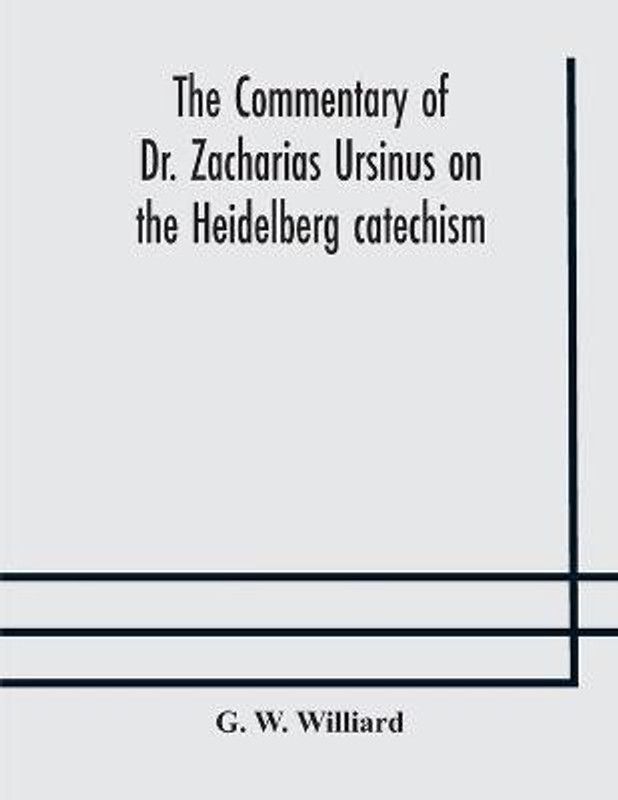 The commentary of Dr. Zacharias Ursinus on the Heidelberg catechism  (English, Paperback, W Williard G)