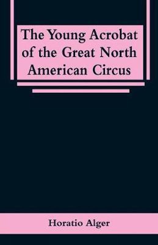 The Young Acrobat of the Great North American Circus  (English, Paperback, Alger Horatio)