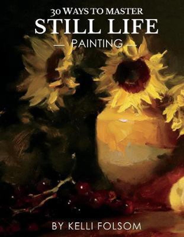 30 Ways to Master Still Life Painting  (English, Hardcover, Folsom Kelli)