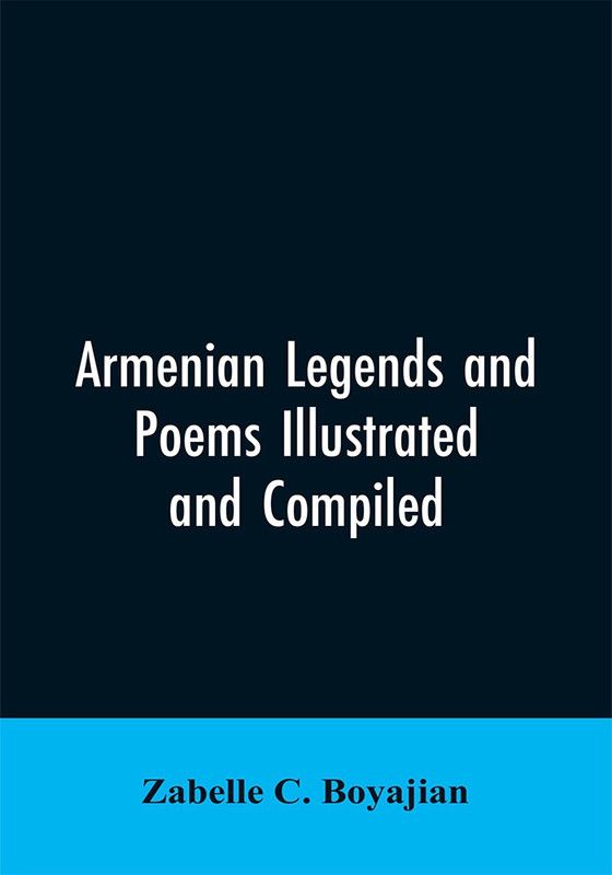 Armenian Legends And Poems Illustrated and Compiled  (English, Paperback, Boyajian Zabelle C)