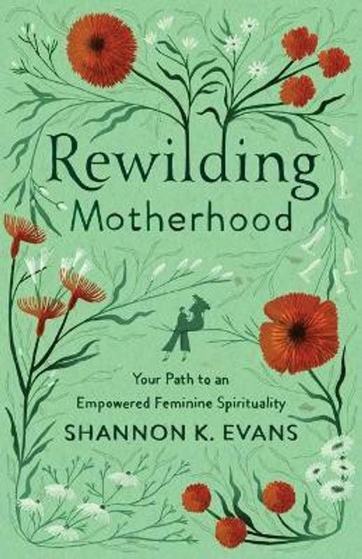 Rewilding Motherhood - Your Path to an Empowered Feminine Spirituality  (English, Paperback, Evans Shannon K.)