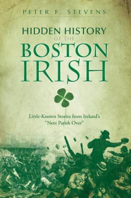 Hidden History of the Boston Irish: Little-Known Stories from Ireland\'s \"Next Parish Over\"  (English, Paperback, Peter F. Stevens)