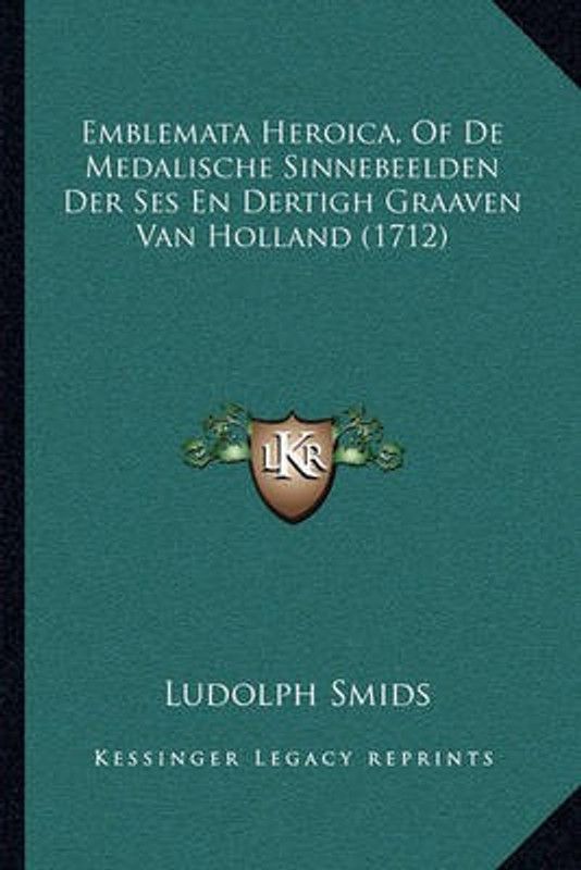 Emblemata Heroica, Of De Medalische Sinnebeelden Der Ses En Dertigh Graaven Van Holland (1712)  (Dutch, Paperback, Smids Ludolph)