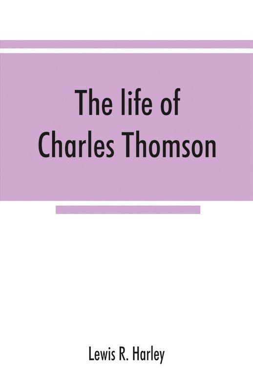 The life of Charles Thomson, secretary of the Continental congress and translator of the Bible from the Greek  (English, Paperback, R Harley Lewis)