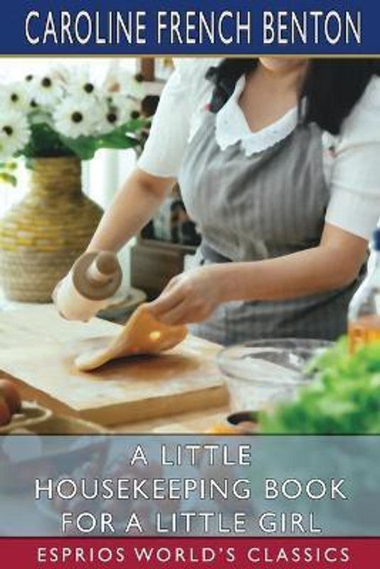 A Little Housekeeping Book for a Little Girl (Esprios Classics)  (English, Paperback, Benton Caroline French)
