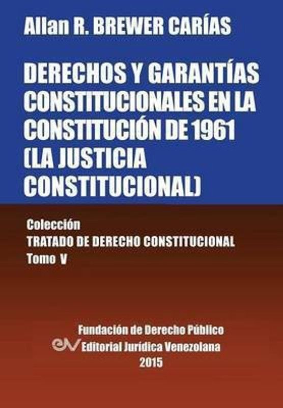DERECHOS Y GARANTIAS CONSTITUCIONALES EN LA CONSTITUCION DE 1961 (LA JUSTICIA CONSTITUCIONAL), Coleccion Tratado de Derecho Constitucional, Tomo V  (Spanish, Paperback, Brewer-Carias Allan R)