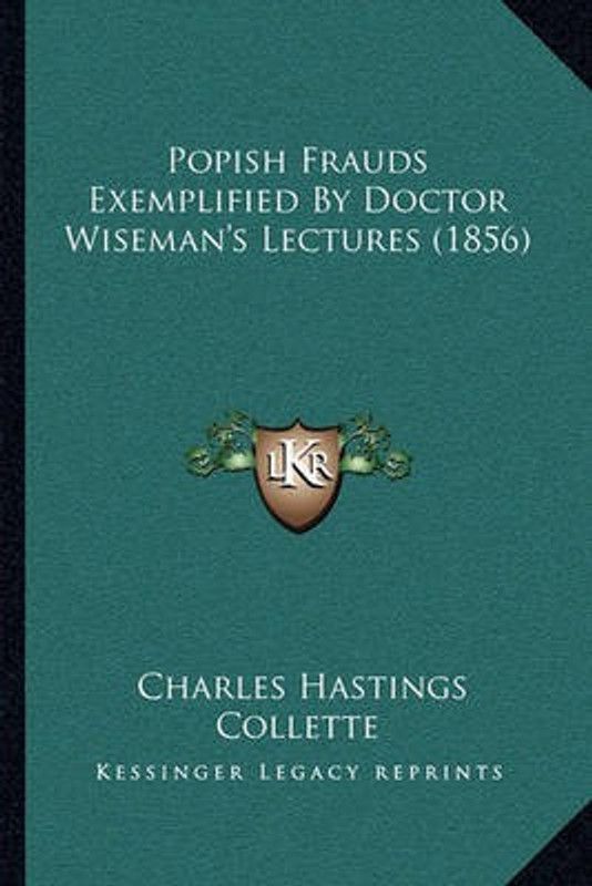 Popish Frauds Exemplified By Doctor Wiseman's Lectures (1856)  (English, Paperback, Collette Charles Hastings)