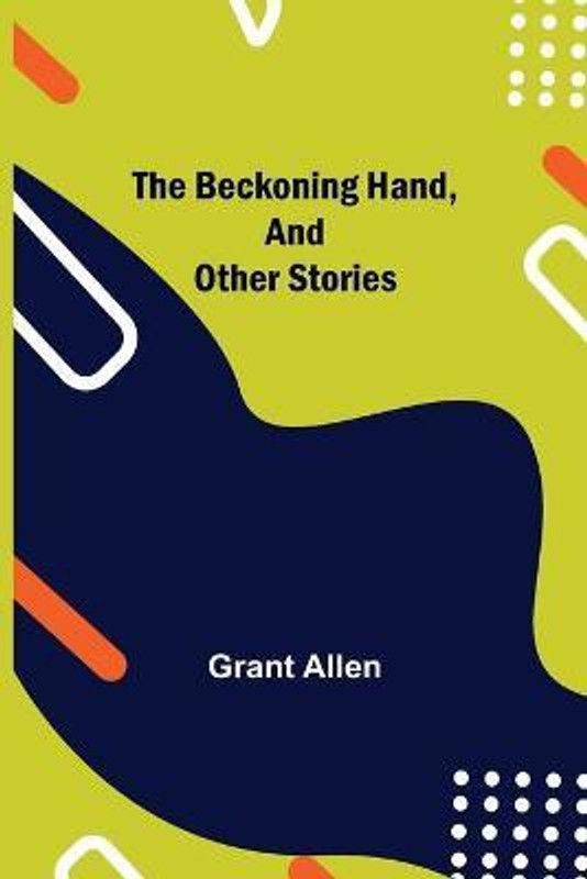 The Beckoning Hand, and Other Stories  (English, Paperback, Allen Grant)