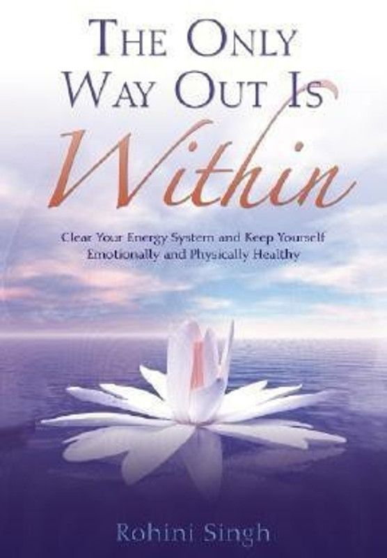The Only Way Out is Within: Clear Your Energy System and Keep Yourself Emotionally and Physically Healthy  (English, Paperback, Singh Rohini)