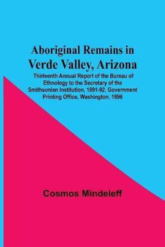 Aboriginal Remains In Verde Valley, Arizona; Thirteenth Annual Report Of The Bureau Of Ethnology To The Secretary Of The Smithsonian Institution, 1891-92, Government Printing Office, Washington, 1896  (English, Paperback, Mindeleff Cosmos)