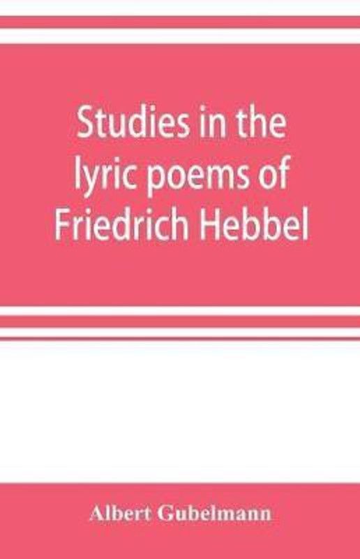 Studies in the lyric poems of Friedrich Hebbel; the sensuous in Hebbel's lyric poetry  (English, Paperback, Gubelmann Albert)