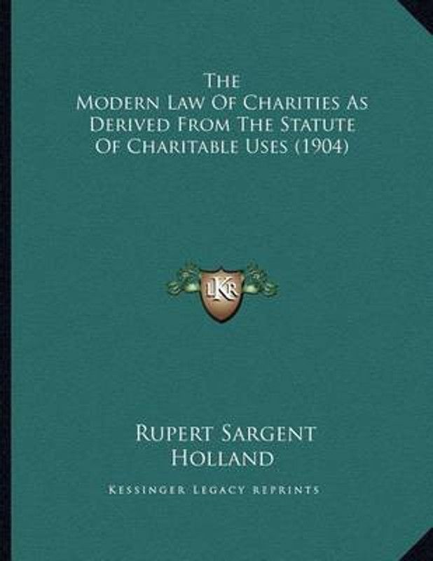 The Modern Law Of Charities As Derived From The Statute Of Charitable Uses (1904)  (English, Paperback, Holland Rupert Sargent)