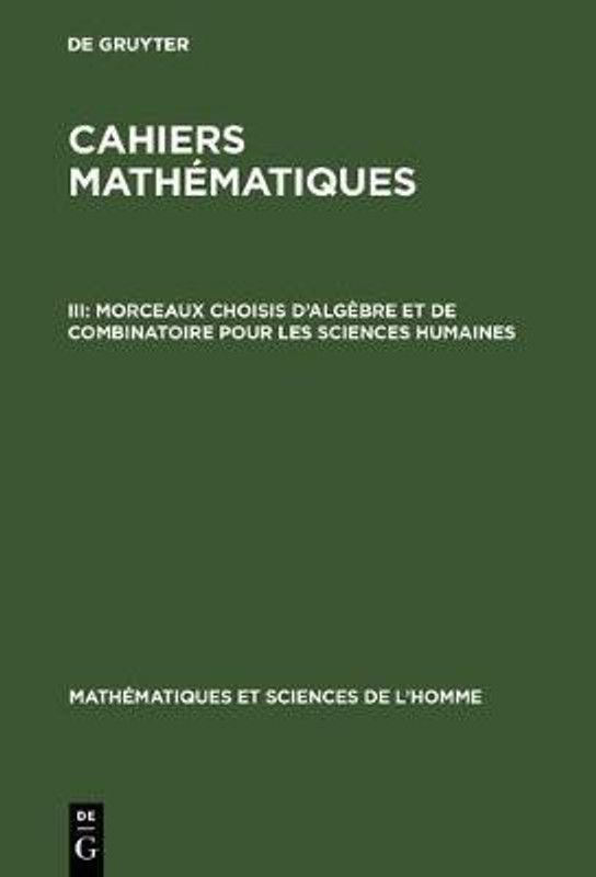 Cahiers mathematiques, III, Morceaux choisis d'algebre et de combinatoire pour les sciences humaines  (French, Hardcover, unknown)