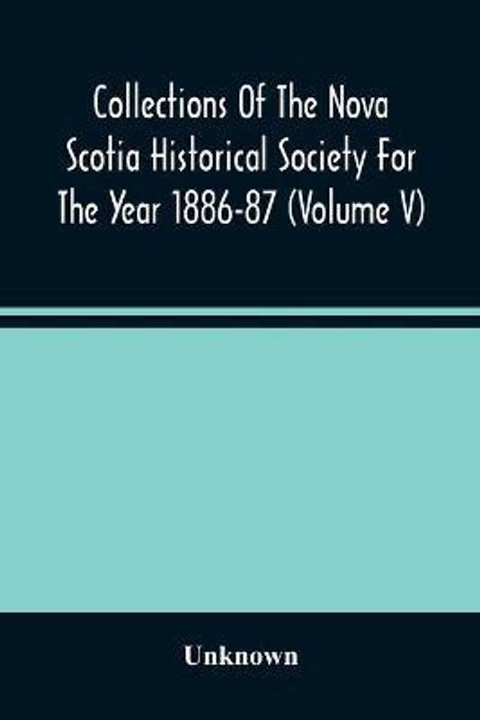 Collections Of The Nova Scotia Historical Society For The Year 1886-87 (Volume V)  (English, Paperback, unknown)