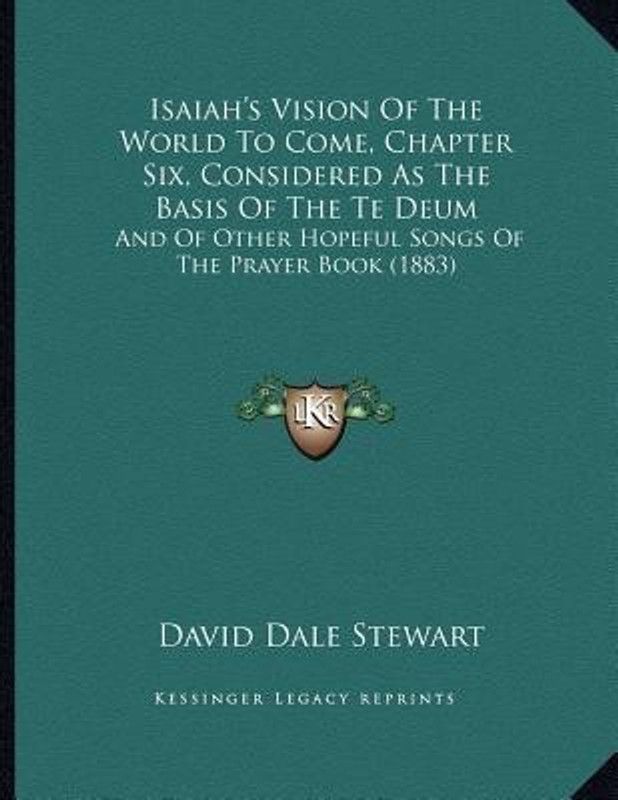 Isaiah's Vision Of The World To Come, Chapter Six, Considered As The Basis Of The Te Deum  (English, Paperback, Stewart David Dale)