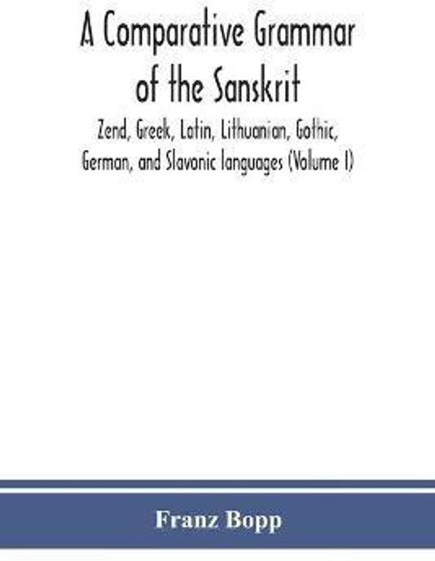 A comparative grammar of the Sanskrit, Zend, Greek, Latin, Lithuanian, Gothic, German, and Sclavonic languages (Volume I)  (English, Paperback, Bopp Franz)