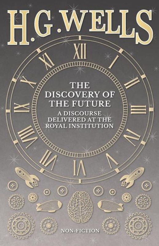The Discovery of the Future - A Discourse Delivered at the Royal Institution  (English, Paperback, Wells H G)