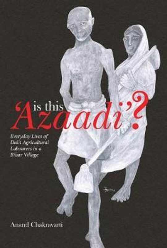 Is This 'Azaadi'? - Everyday Lives of Dalit Agricultural Labourers in a Bihar Village  (English, Hardcover, Chakravarti Anand)