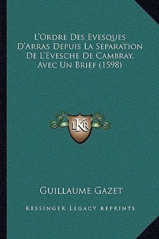 L'Ordre Des Evesques D'Arras Depuis La Separation De L'Evesche De Cambray, Avec Un Brief (1598)  (French, Paperback, Gazet Guillaume)
