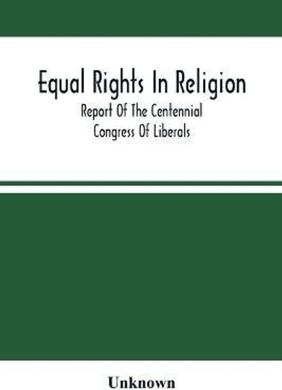 Equal Rights In Religion; Report Of The Centennial Congress Of Liberals, And Organization Of The National Liberal League, At Philadelphia, On The Fourth Of July, 1876  (English, Paperback, unknown)