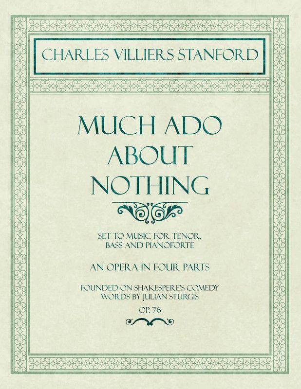 Much ADO about Nothing - Set to Music for Tenor, Bass and Pianoforte - An Opera in Four Parts - Founded on Shakespere's Comedy - Words by Julian Sturgis - Op. 76  (English, Paperback, Stanford Charles Villiers)