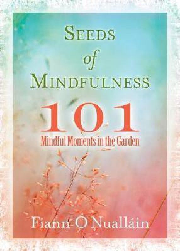 Seeds of Mindfulness: 101 Mindful Moments in the Garden  (English, Paperback, O'Nuallain Fiann)