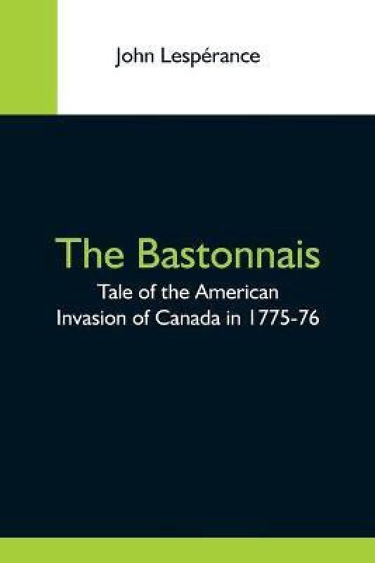 The Bastonnais; Tale Of The American Invasion Of Canada In 1775-76  (English, Paperback, Lesperance John)