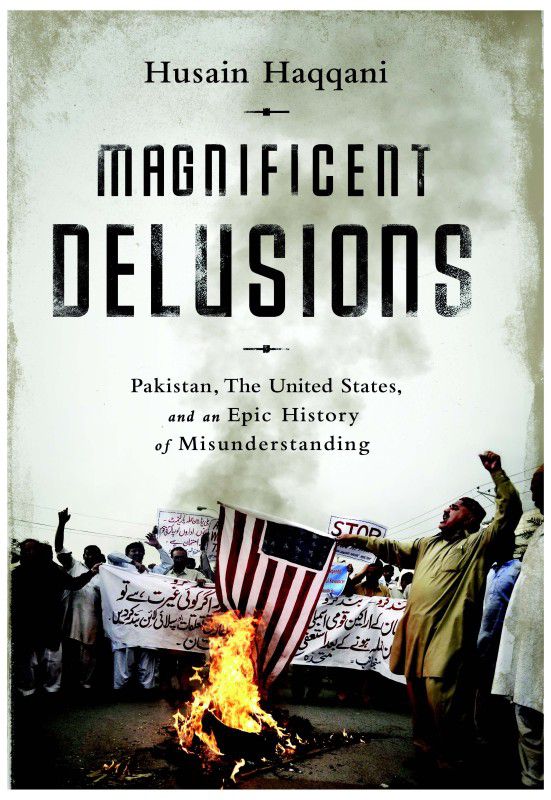 Magnificent Delusions - Pakistan, The United States and an Epic History of Misunderstanding  (English, Hardcover, Husain Haqqani)