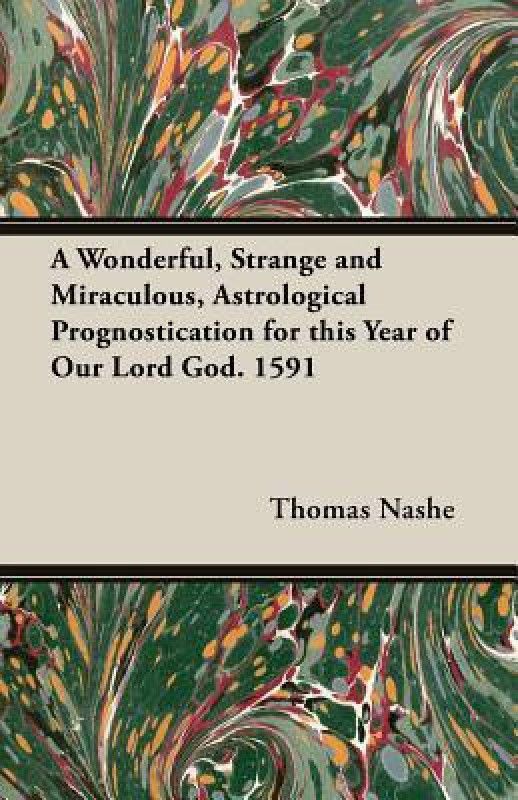 A Wonderful, Strange and Miraculous, Astrological Prognostication for this Year of Our Lord God. 1591  (English, Paperback, Nashe Thomas)