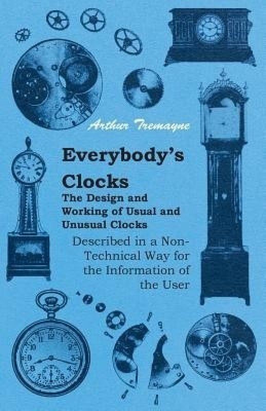 Everybody's Clocks - The Design and Working of Usual and Unusual Clocks Described in a Non-Technical Way For the Information of the User  (English, Paperback, Tremayne Arthur)