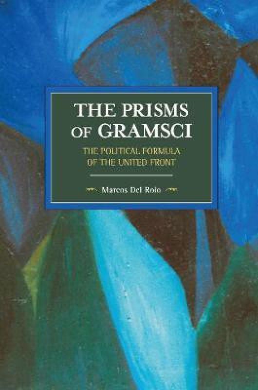 The Prisms Of Gramsci: The Political Formula Of The United Front  (English, Paperback, Roio Marcos Del)