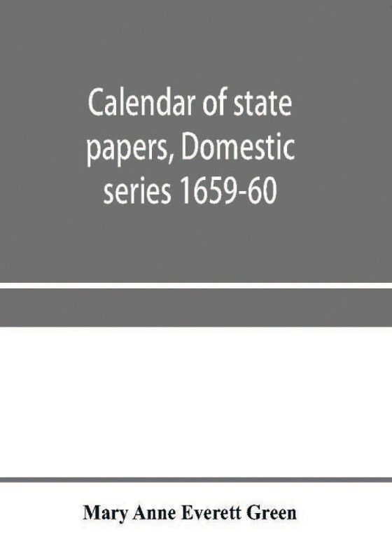 Calendar of state papers, Domestic series 1659-60  (English, Paperback, Anne Everett Green Mary)