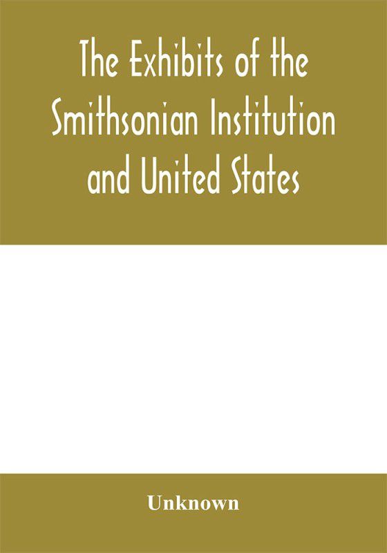The exhibits of the Smithsonian Institution and United States National Museum at the Jamestown Tercentennial Exposition, Norfolk, Virginia. 1907  (English, Paperback, unknown)