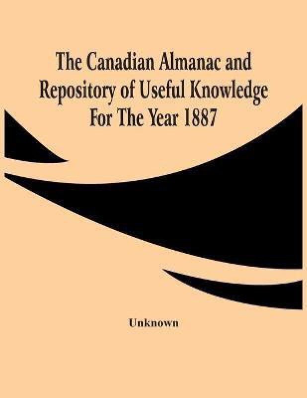 The Canadian Almanac And Repository Of Useful Knowledge For The Year 1887  (English, Paperback, unknown)