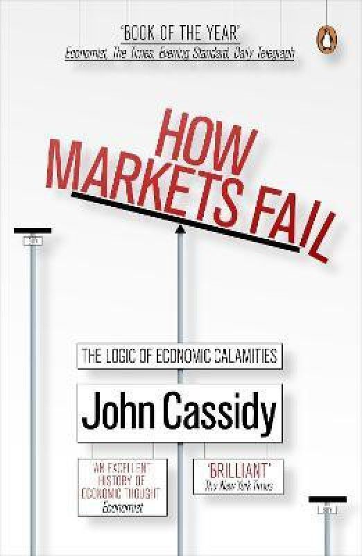 How Markets Fail - The Logic of Economic Calamities  (English, Paperback, John Cassidy)