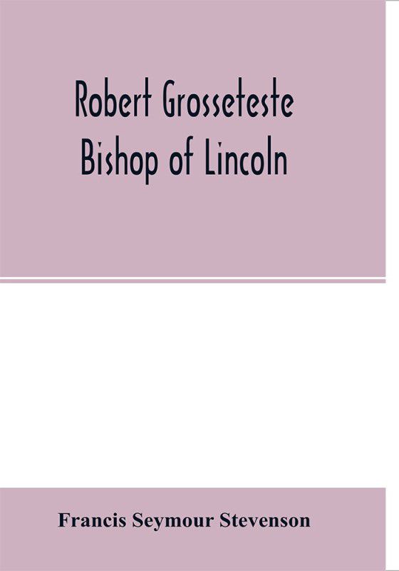Robert Grosseteste, bishop of Lincoln; a contribution to the religious, political and intellectual history of the thirteenth century  (English, Paperback, Seymour Stevenson Francis)