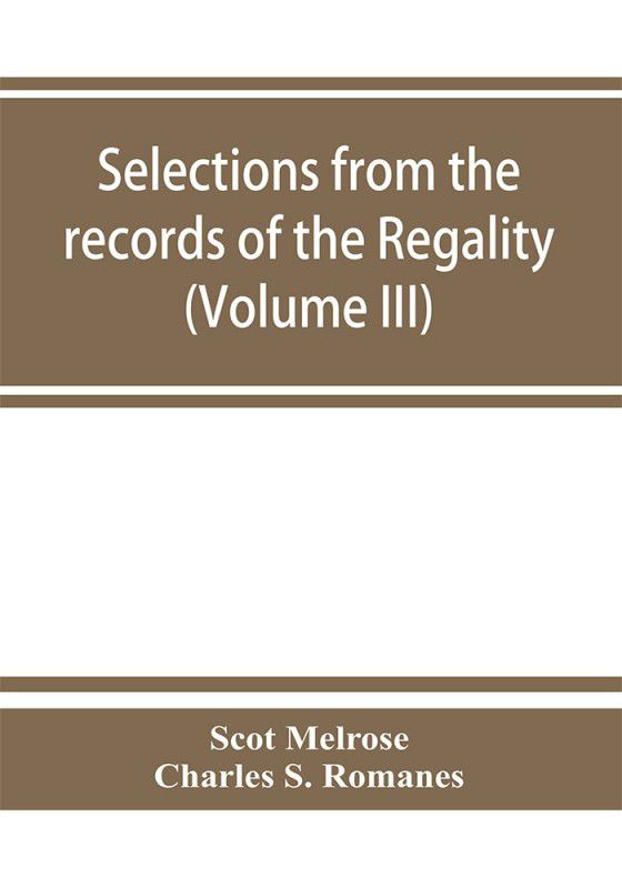 Selections from the records of the regality of Melrose and from the manuscripts of the Earl of Haddington (Volume III) 1547-1706  (English, Paperback, Melrose Scot)