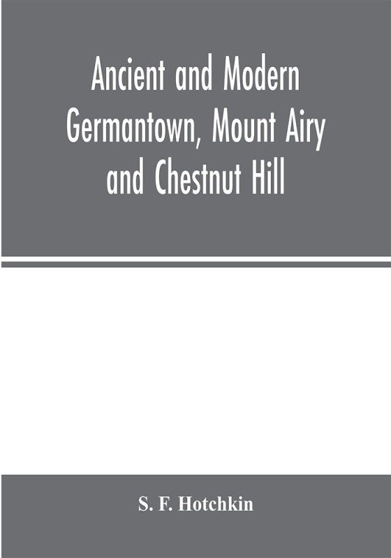 Ancient and modern Germantown, Mount Airy and Chestnut Hill  (English, Paperback, F Hotchkin S)