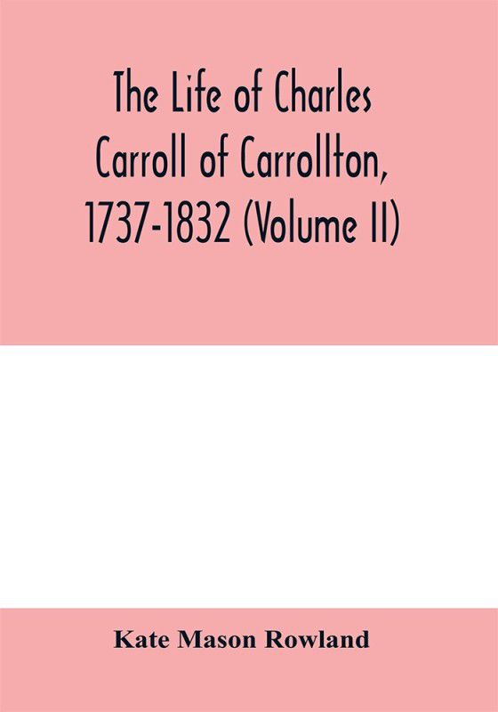 The life of Charles Carroll of Carrollton, 1737-1832, with his correspondence and public papers (Volume II)  (English, Paperback, Mason Rowland Kate)