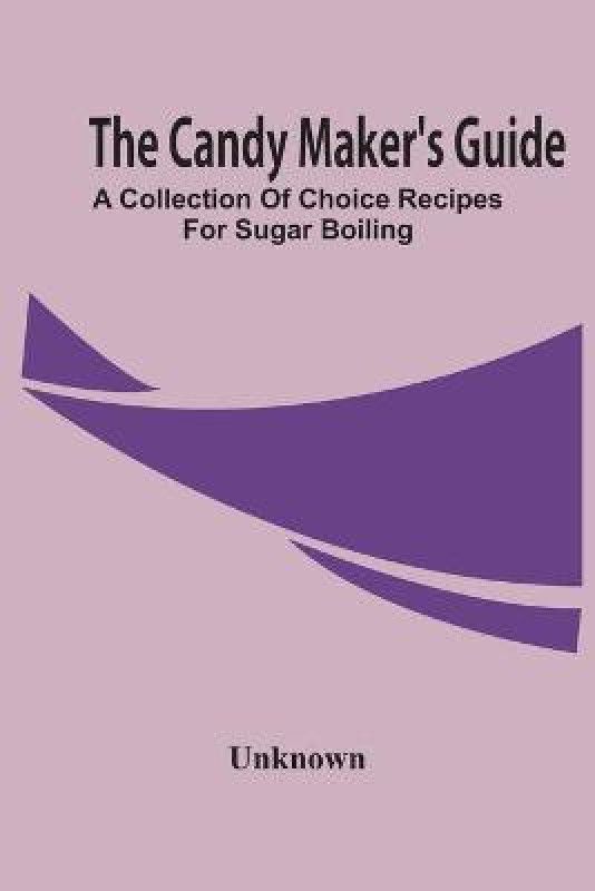 The Candy Maker'S Guide; A Collection Of Choice Recipes For Sugar Boiling  (English, Paperback, unknown)